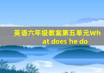 英语六年级教案第五单元What does he do